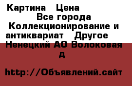 Картина › Цена ­ 300 000 - Все города Коллекционирование и антиквариат » Другое   . Ненецкий АО,Волоковая д.